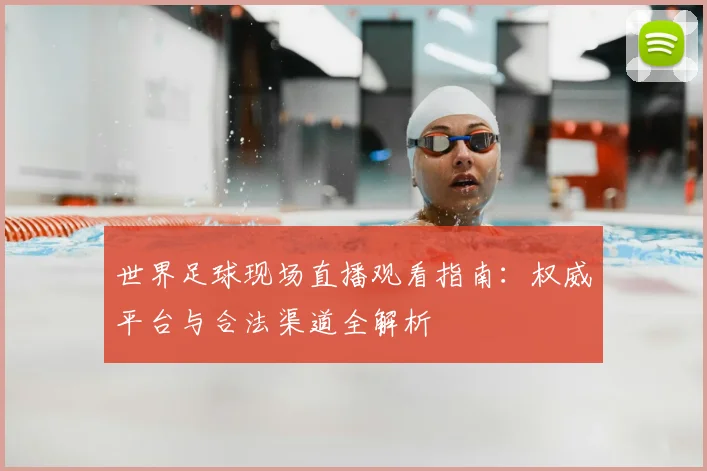 世界足球现场直播观看指南：权威平台与合法渠道全解析