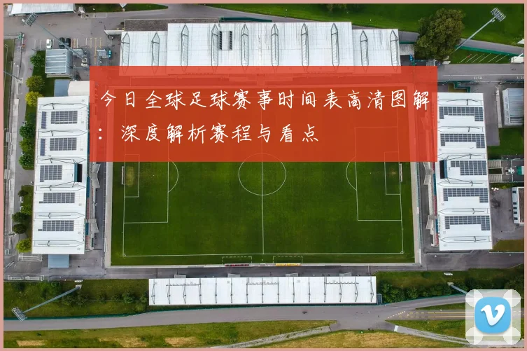 今日全球足球赛事时间表高清图解：深度解析赛程与看点