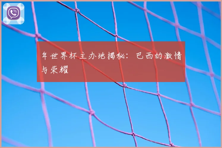 年世界杯主办地揭秘:巴西的激情与荣耀